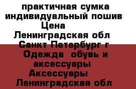 практичная сумка индивидуальный пошив › Цена ­ 500 - Ленинградская обл., Санкт-Петербург г. Одежда, обувь и аксессуары » Аксессуары   . Ленинградская обл.